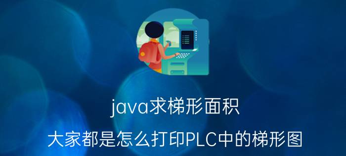 java求梯形面积 大家都是怎么打印PLC中的梯形图？